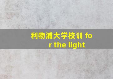 利物浦大学校训 for the light